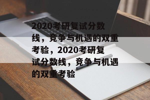 2020考研复试分数线,竞争与机遇的双重考验,2020考研复试分数线,竞争与机遇的双重考验 2020考研复试分数线,竞争与机遇的双重考验,2020考研复试分数线,竞争与机遇的双重考验