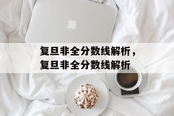 复旦非全分数线解析,复旦非全分数线解析 复旦非全分数线解析,复旦非全分数线解析