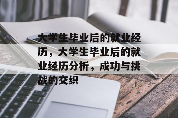 大学生毕业后的就业经历,大学生毕业后的就业经历分析,成功与挑战的交织 大学生毕业后的就业经历,大学生毕业后的就业经历分析,成功与挑战的交织