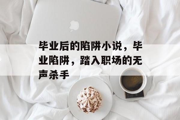 毕业后的陷阱小说，毕业陷阱，踏入职场的无声杀手