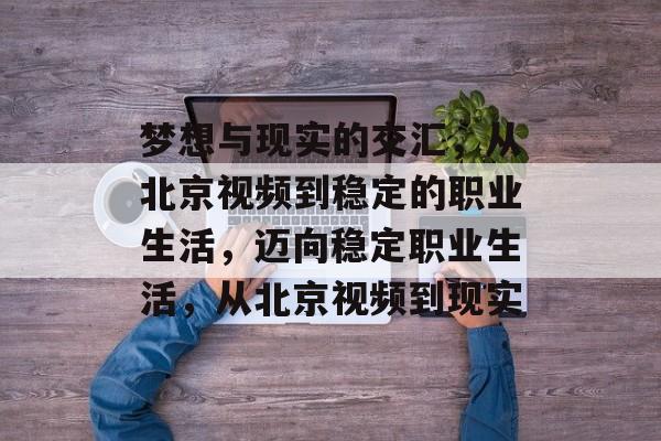 梦想与现实的交汇，从北京视频到稳定的职业生活，迈向稳定职业生活，从北京视频到现实
