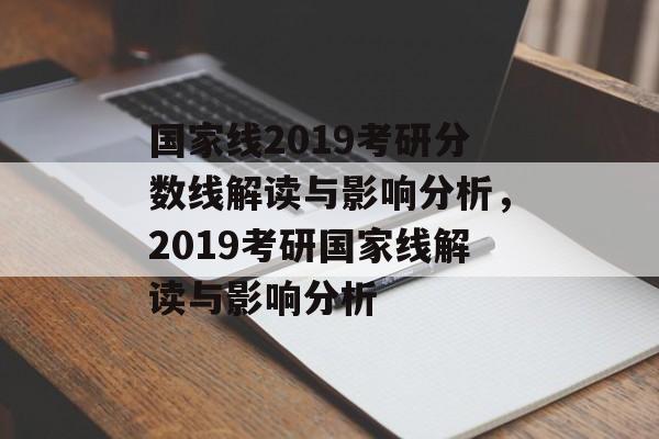 国家线2019考研分数线解读与影响分析,2019考研国家线解读与影响分析 国家线2019考研分数线解读与影响分析,2019考研国家线解读与影响分析