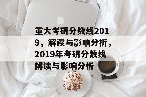 重大考研分数线2019,解读与影响分析,2019年考研分数线解读与影响分析 重大考研分数线2019,解读与影响分析,2019年考研分数线解读与影响分析