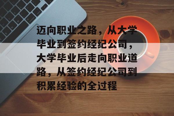 迈向职业之路，从大学毕业到签约经纪公司，大学毕业后走向职业道路，从签约经纪公司到积累经验的全过程