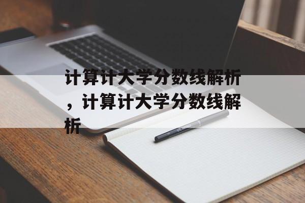 计算计大学分数线解析,计算计大学分数线解析 计算计大学分数线解析,计算计大学分数线解析