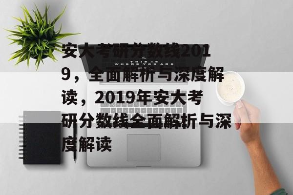 安大考研分数线2019,全面解析与深度解读,2019年安大考研分数线全面解析与深度解读 安大考研分数线2019,全面解析与深度解读,2019年安大考研分数线全面解析与深度解读