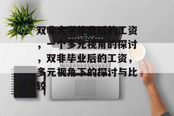 双非大学毕业后的工资,一个多元视角的探讨,双非毕业后的工资,多元视角下的探讨与比较 双非大学毕业后的工资,一个多元视角的探讨,双非毕业后的工资,多元视角下的探讨与比较