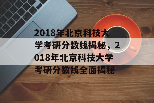 2018年北京科技大学考研分数线揭秘,2018年北京科技大学考研分数线全面揭秘 2018年北京科技大学考研分数线揭秘,2018年北京科技大学考研分数线全面揭秘
