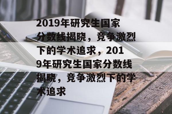 2019年研究生国家分数线揭晓,竞争激烈下的学术追求,2019年研究生国家分数线揭晓,竞争激烈下的学术追求 2019年研究生国家分数线揭晓,竞争激烈下的学术追求,2019年研究生国家分数线揭晓,竞争激烈下的学术追求