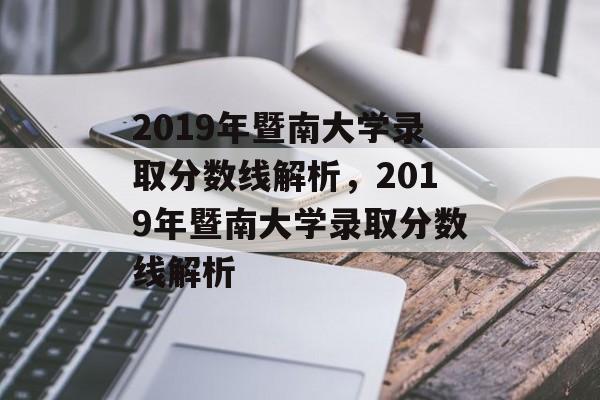 2019年暨南大学录取分数线解析,2019年暨南大学录取分数线解析 2019年暨南大学录取分数线解析,2019年暨南大学录取分数线解析