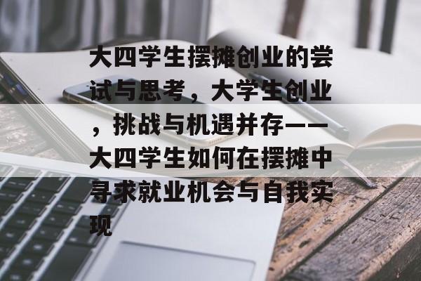 大四学生摆摊创业的尝试与思考，大学生创业，挑战与机遇并存——大四学生如何在摆摊中寻求就业机会与自我实现