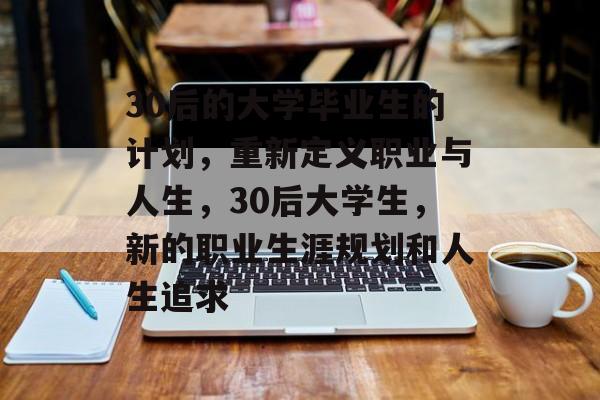 30后的大学毕业生的计划，重新定义职业与人生，30后大学生，新的职业生涯规划和人生追求
