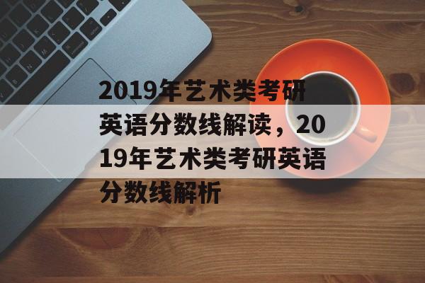2019年艺术类考研英语分数线解读,2019年艺术类考研英语分数线解析 2019年艺术类考研英语分数线解读,2019年艺术类考研英语分数线解析