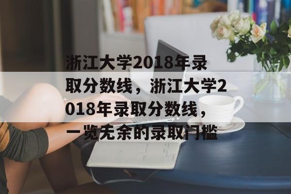 浙江大学2018年录取分数线,浙江大学2018年录取分数线,一览无余的录取门槛 浙江大学2018年录取分数线,浙江大学2018年录取分数线,一览无余的录取门槛