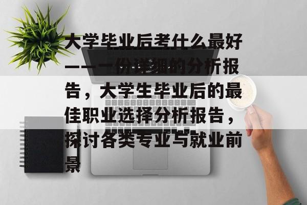 大学毕业后考什么最好——一份详细的分析报告，大学生毕业后的最佳职业选择分析报告，探讨各类专业与就业前景