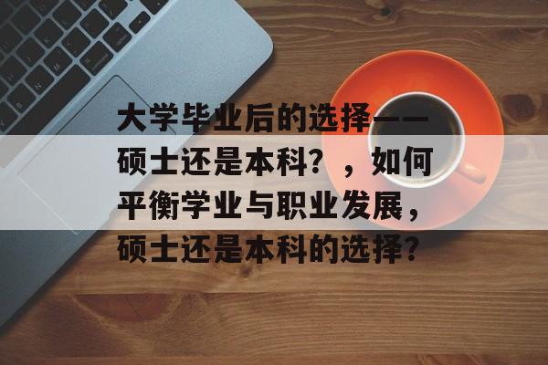 大学毕业后的选择——硕士还是本科?,如何平衡学业与职业发展,硕士还是本科的选择? 大学毕业后的选择——硕士还是本科?,如何平衡学业与职业发展,硕士还是本科的选择?