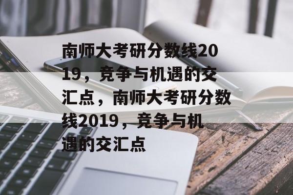南师大考研分数线2019，竞争与机遇的交汇点，南师大考研分数线2019，竞争与机遇的交汇点