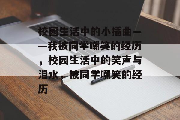 校园生活中的小插曲——我被同学嘲笑的经历,校园生活中的笑声与泪水,被同学嘲笑的经历 校园生活中的小插曲——我被同学嘲笑的经历,校园生活中的笑声与泪水,被同学嘲笑的经历