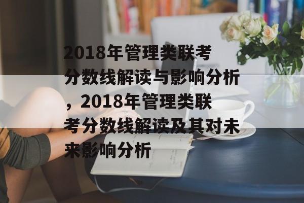2018年管理类联考分数线解读与影响分析，2018年管理类联考分数线解读及其对未来影响分析