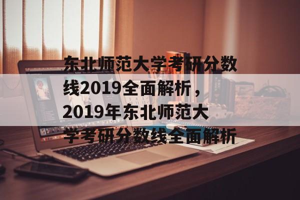 东北师范大学考研分数线2019全面解析,2019年东北师范大学考研分数线全面解析 东北师范大学考研分数线2019全面解析,2019年东北师范大学考研分数线全面解析