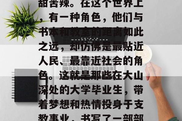 从大学生到支教者，这四个字看似简单的组合却凝聚着人生旅程的酸甜苦辣。在这个世界上，有一种角色，他们与书本和教室的距离如此之远，却仿佛是最贴近人民、最靠近社会的角色。这就是那些在大山深处的大学毕业生，带着梦想和热情投身于支教事业，书写了一部部感动人心的故事。，大学生支教，一份别样的人生之旅