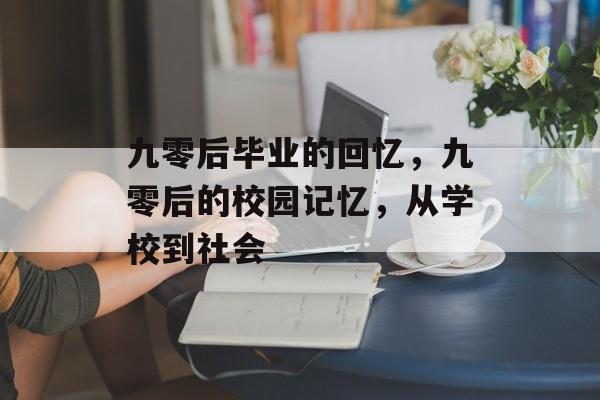九零后毕业的回忆，九零后的校园记忆，从学校到社会
