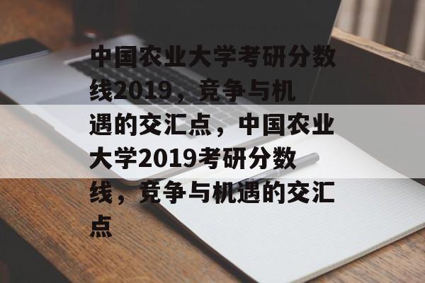 中国农业大学考研分数线2019,竞争与机遇的交汇点,中国农业大学2019考研分数线,竞争与机遇的交汇点 中国农业大学考研分数线2019,竞争与机遇的交汇点,中国农业大学2019考研分数线,竞争与机遇的交汇点