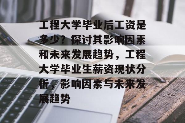 工程大学毕业后工资是多少?探讨其影响因素和未来发展趋势,工程大学毕业生薪资现状分析,影响因素与未来发展趋势 工程大学毕业后工资是多少?探讨其影响因素和未来发展趋势,工程大学毕业生薪资现状分析,影响因素与未来发展趋势