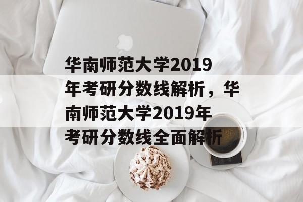 华南师范大学2019年考研分数线解析,华南师范大学2019年考研分数线全面解析 华南师范大学2019年考研分数线解析,华南师范大学2019年考研分数线全面解析