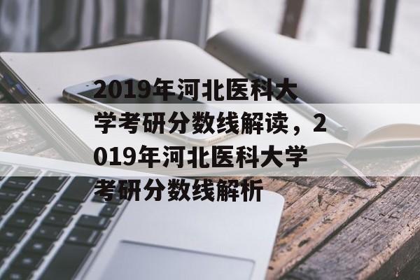 2019年河北医科大学考研分数线解读,2019年河北医科大学考研分数线解析 2019年河北医科大学考研分数线解读,2019年河北医科大学考研分数线解析