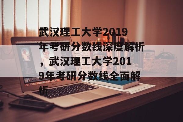 武汉理工大学2019年考研分数线深度解析,武汉理工大学2019年考研分数线全面解析 武汉理工大学2019年考研分数线深度解析,武汉理工大学2019年考研分数线全面解析