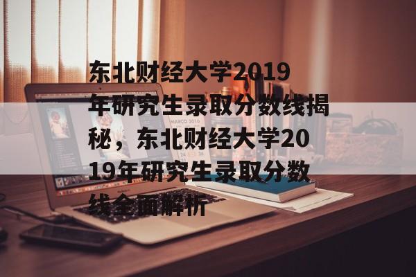 东北财经大学2019年研究生录取分数线揭秘，东北财经大学2019年研究生录取分数线全面解析