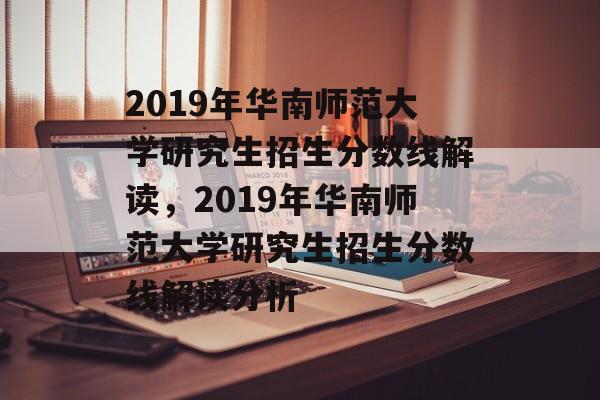 2019年华南师范大学研究生招生分数线解读，2019年华南师范大学研究生招生分数线解读分析
