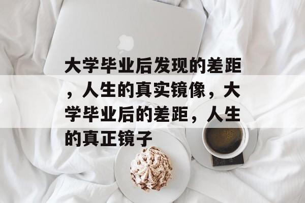 大学毕业后发现的差距，人生的真实镜像，大学毕业后的差距，人生的真正镜子