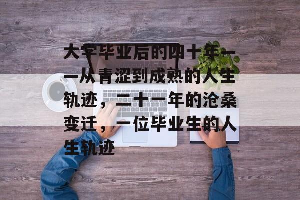 大学毕业后的四十年——从青涩到成熟的人生轨迹,二十一年的沧桑变迁,一位毕业生的人生轨迹 大学毕业后的四十年——从青涩到成熟的人生轨迹,二十一年的沧桑变迁,一位毕业生的人生轨迹