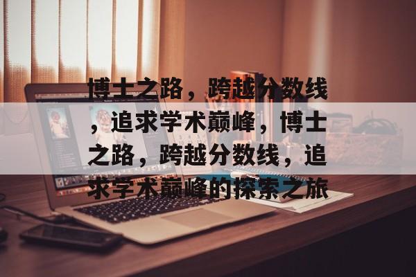 博士之路，跨越分数线，追求学术巅峰，博士之路，跨越分数线，追求学术巅峰的探索之旅