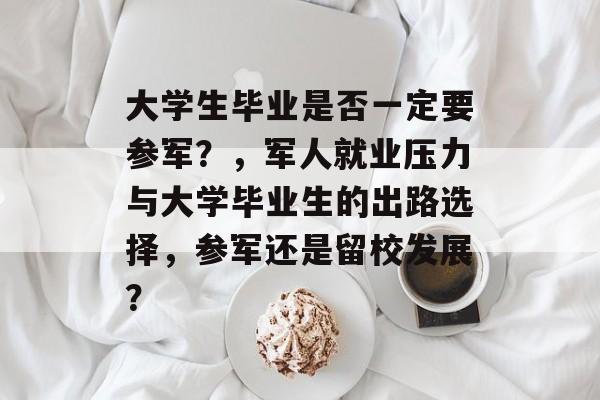大学生毕业是否一定要参军？，军人就业压力与大学毕业生的出路选择，参军还是留校发展？