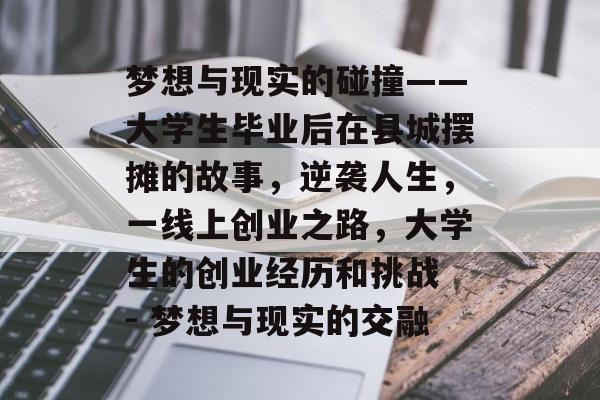 梦想与现实的碰撞——大学生毕业后在县城摆摊的故事，逆袭人生，一线上创业之路，大学生的创业经历和挑战 - 梦想与现实的交融