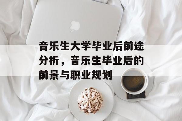 音乐生大学毕业后前途分析,音乐生毕业后的前景与职业规划 音乐生大学毕业后前途分析,音乐生毕业后的前景与职业规划