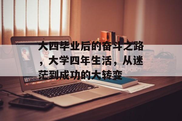 大四毕业后的奋斗之路，大学四年生活，从迷茫到成功的大转变