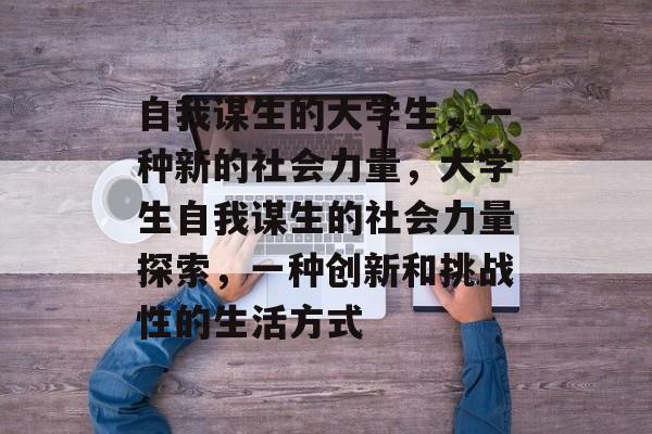 自我谋生的大学生,一种新的社会力量,大学生自我谋生的社会力量探索,一种创新和挑战性的生活方式 自我谋生的大学生,一种新的社会力量,大学生自我谋生的社会力量探索,一种创新和挑战性的生活方式