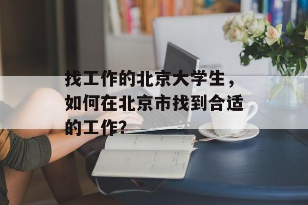 找工作的北京大学生，如何在北京市找到合适的工作？