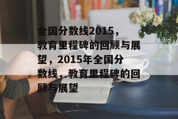 全国分数线2015，教育里程碑的回顾与展望，2015年全国分数线，教育里程碑的回顾与展望