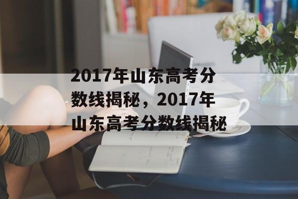2017年山东高考分数线揭秘，2017年山东高考分数线揭秘