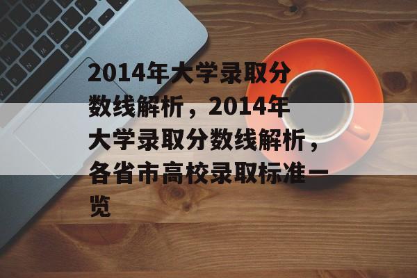 2014年大学录取分数线解析,2014年大学录取分数线解析,各省市高校录取标准一览 2014年大学录取分数线解析,2014年大学录取分数线解析,各省市高校录取标准一览