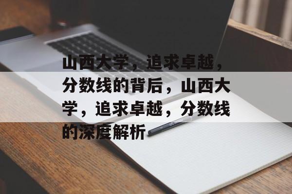 山西大学,追求卓越,分数线的背后,山西大学,追求卓越,分数线的深度解析 山西大学,追求卓越,分数线的背后,山西大学,追求卓越,分数线的深度解析