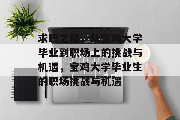 求职之路,从宝鸡大学毕业到职场上的挑战与机遇,宝鸡大学毕业生的职场挑战与机遇 求职之路,从宝鸡大学毕业到职场上的挑战与机遇,宝鸡大学毕业生的职场挑战与机遇