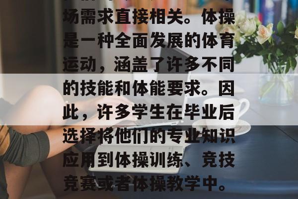 体操类大学毕业生在就业市场上通常会面临一个具有挑战性的问题，他们的专业是否能与市场需求直接相关。体操是一种全面发展的体育运动，涵盖了许多不同的技能和体能要求。因此，许多学生在毕业后选择将他们的专业知识应用到体操训练、竞技竞赛或者体操教学中。，体操类大学毕业生就业市场的挑战，如何将专业知识应用于实际工作