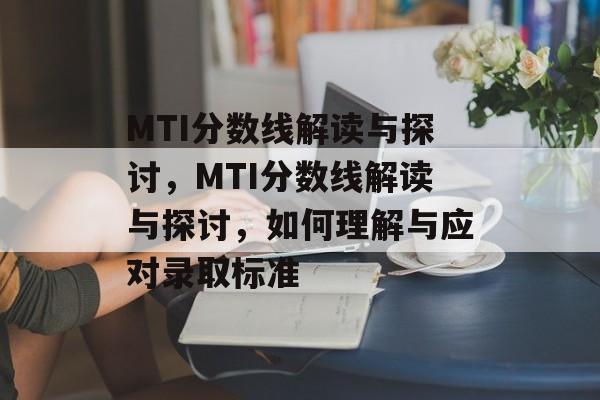 MTI分数线解读与探讨,MTI分数线解读与探讨,如何理解与应对录取标准 MTI分数线解读与探讨,MTI分数线解读与探讨,如何理解与应对录取标准