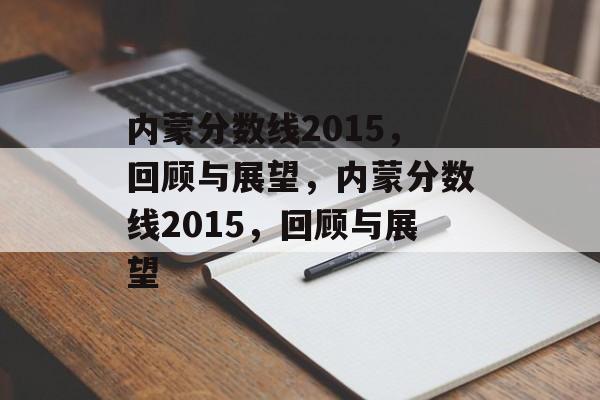 内蒙分数线2015,回顾与展望,内蒙分数线2015,回顾与展望 内蒙分数线2015,回顾与展望,内蒙分数线2015,回顾与展望